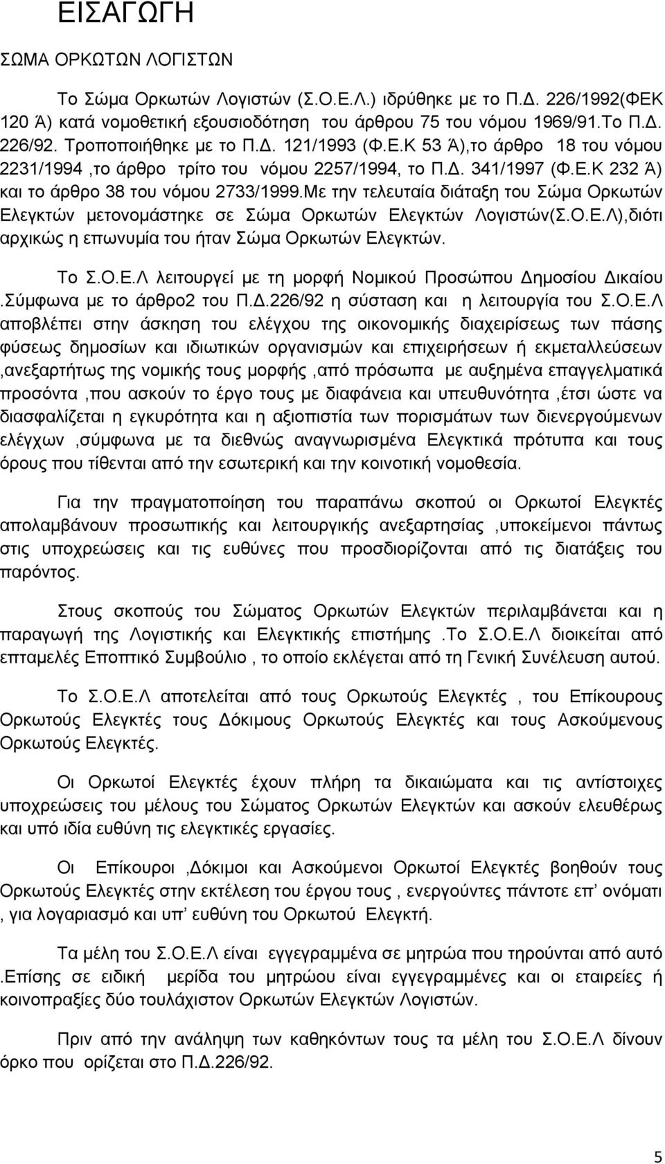 Με ηελ ηειεπηαία δηάηαμε ηνπ ψκα Οξθσηψλ Διεγθηψλ κεηνλνκάζηεθε ζε ψκα Οξθσηψλ Διεγθηψλ Λνγηζηψλ(.Ο.Δ.Λ),δηφηη αξρηθψο ε επσλπκία ηνπ ήηαλ ψκα Οξθσηψλ Διεγθηψλ. Σν.Ο.Δ.Λ ιεηηνπξγεί κε ηε κνξθή Ννκηθνχ Πξνζψπνπ Γεκνζίνπ Γηθαίνπ.