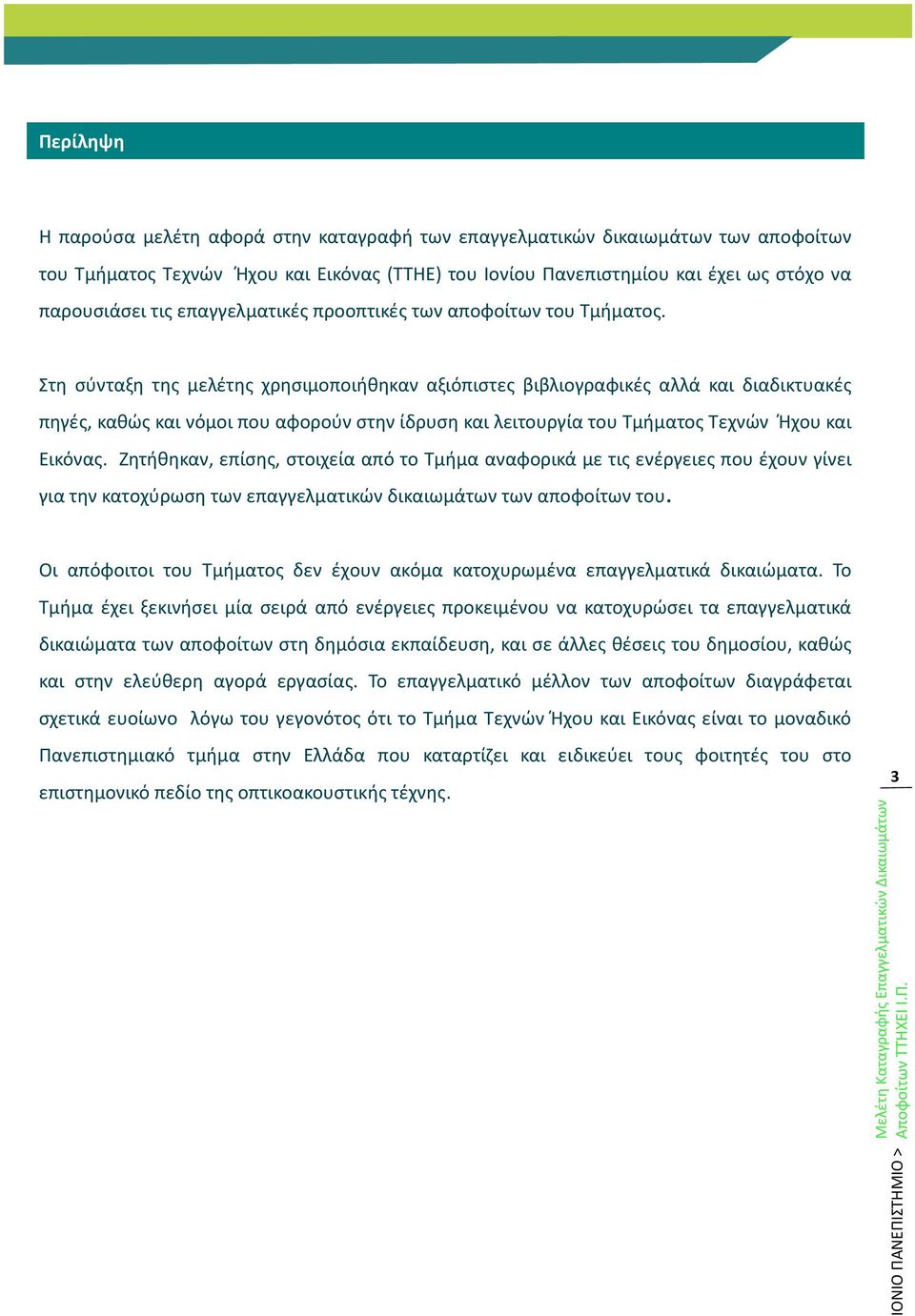 Στη σύνταξη της μελέτης χρησιμοποιήθηκαν αξιόπιστες βιβλιογραφικές αλλά και διαδικτυακές πηγές, καθώς και νόμοι που αφορούν στην ίδρυση και λειτουργία του Τμήματος Τεχνών Ήχου και Εικόνας.