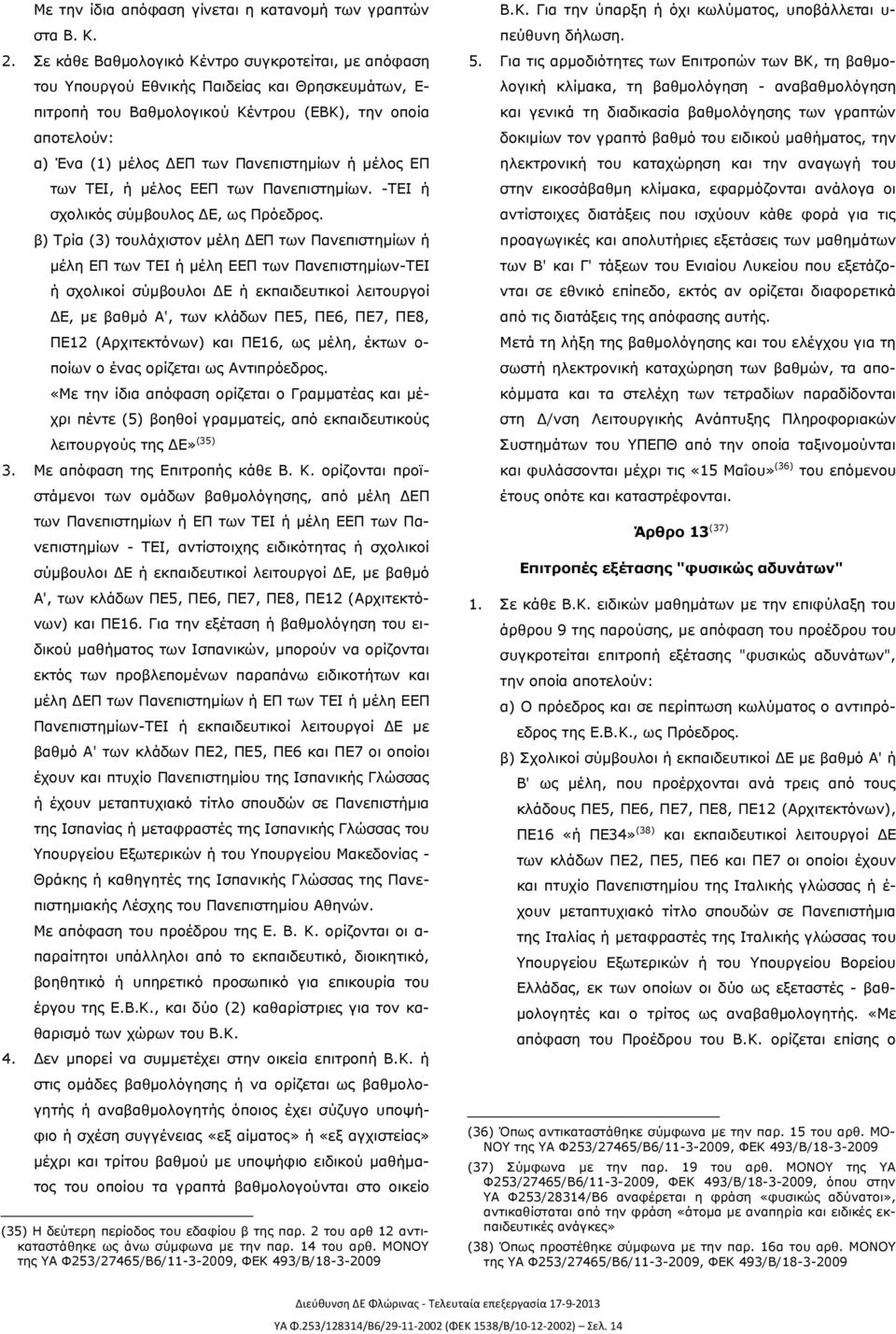 Πανεπιστημίων ή μέλος ΕΠ των ΤΕΙ, ή μέλος ΕΕΠ των Πανεπιστημίων. -ΤΕΙ ή σχολικός σύμβουλος ΔΕ, ως Πρόεδρος.