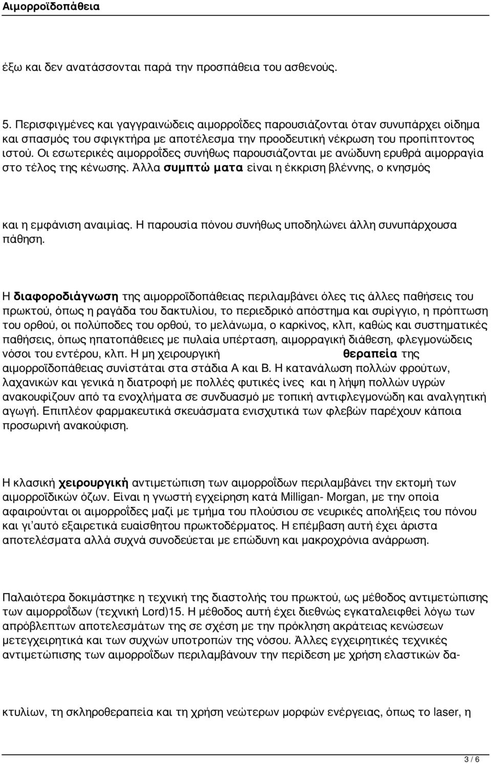 Οι εσωτερικές αιμορροΐδες συνήθως παρουσιάζονται με ανώδυνη ερυθρά αιμορραγία στο τέλος της κένωσης. Άλλα συμπτώματα είναι η έκκριση βλέννης, ο κνησμός και η εμφάνιση αναιμίας.