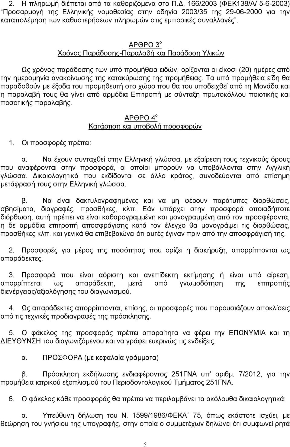 ΑΡΘΡΟ 3 ο Χρόνος Παράδοσης-Παραλαβή και Παράδοση Υλικών Ως χρόνος παράδοσης των υπό προμήθεια ειδών, ορίζονται οι είκοσι (20) ημέρες από την ημερομηνία ανακοίνωσης της κατακύρωσης της προμήθειας.