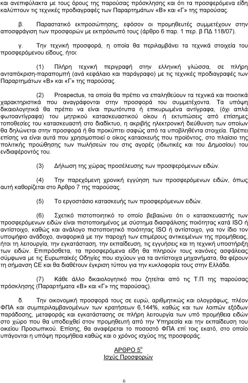 Την τεχνική προσφορά, η οποία θα περιλαμβάνει τα τεχνικά στοιχεία του προσφερόμενου είδους, ήτοι: (1) Πλήρη τεχνική περιγραφή στην ελληνική γλώσσα, σε πλήρη ανταπόκριση-παραπομπή (ανά κεφάλαιο και