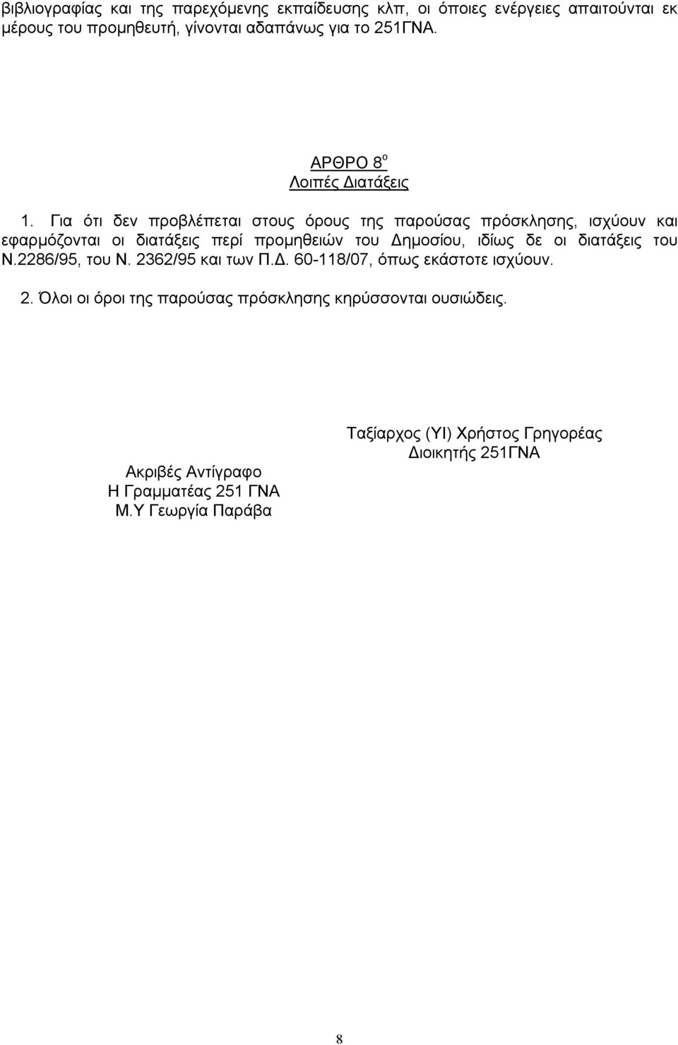 Για ότι δεν προβλέπεται στους όρους της παρούσας πρόσκλησης, ισχύουν και εφαρμόζονται οι διατάξεις περί προμηθειών του Δημοσίου, ιδίως δε οι