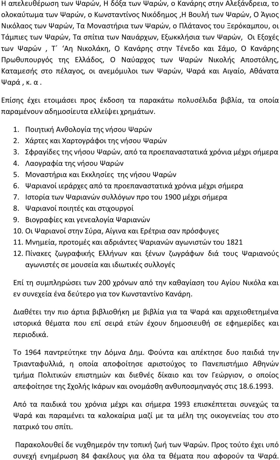 Ναύαρχος των Ψαρών Νικολής Αποστόλης, Καταμεσής στο πέλαγος, οι ανεμόμυλοι των Ψαρών, Ψαρά και Αιγαίο, Αθάνατα Ψαρά, κ. α. Επίσης έχει ετοιμάσει προς έκδοση τα παρακάτω πολυσέλιδα βιβλία, τα οποία παραμένουν αδημοσίευτα ελλείψει χρημάτων.