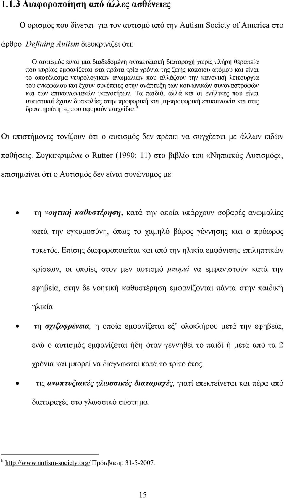 και έχουν συνέπειες στην ανάπτυξη των κοινωνικών συναναστροφών και των επικοινωνιακών ικανοτήτων.