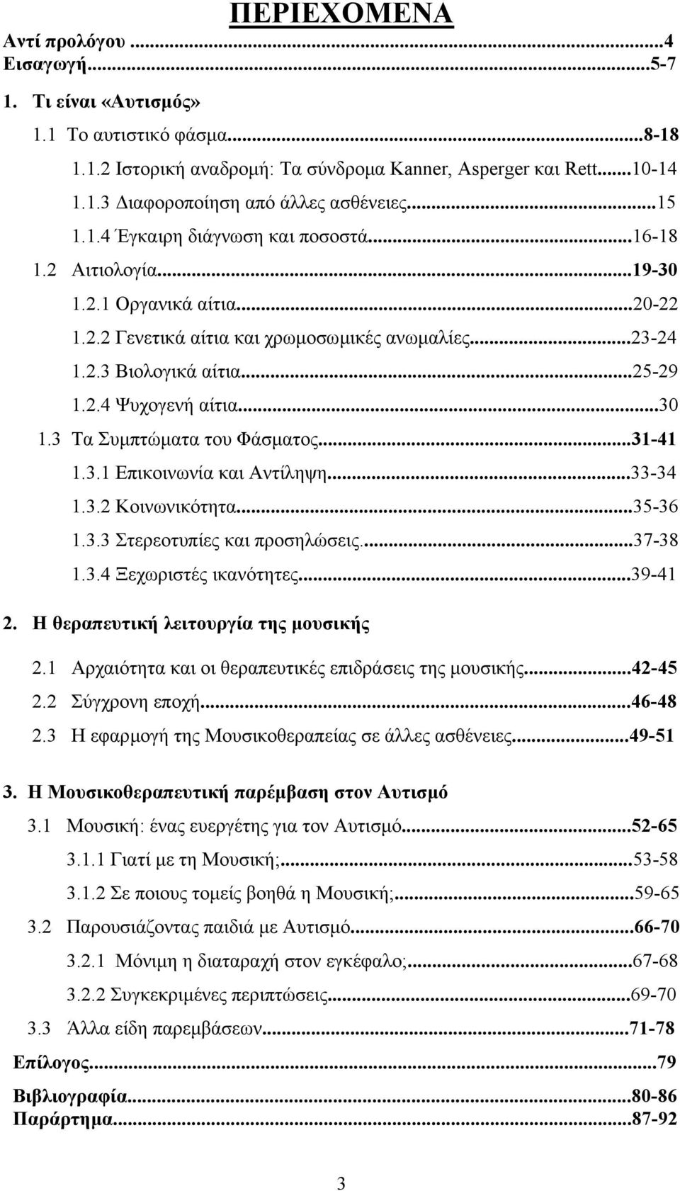 ..30 1.3 Τα Συµπτώµατα του Φάσµατος...31-41 1.3.1 Επικοινωνία και Αντίληψη...33-34 1.3.2 Κοινωνικότητα...35-36 1.3.3 Στερεοτυπίες και προσηλώσεις...37-38 1.3.4 Ξεχωριστές ικανότητες...39-41 2.