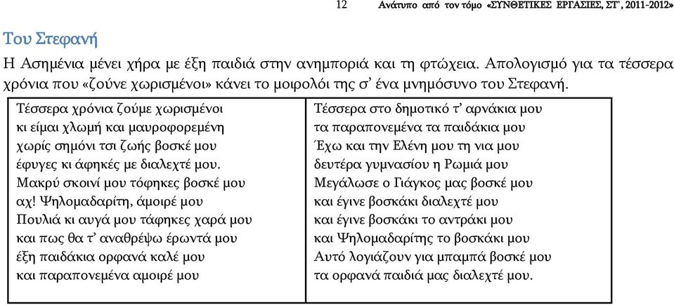 Τέσσερα χρόνια ζούμε χωρισμένοι κι είμαι χλωμή και μαυροφορεμένη χωρίς σημόνι τσι ζωής βοσκέ μου έφυγες κι άφηκές με διαλεχτέ μου. Μακρύ σκοινί μου τόφηκες βοσκέ μου αχ!