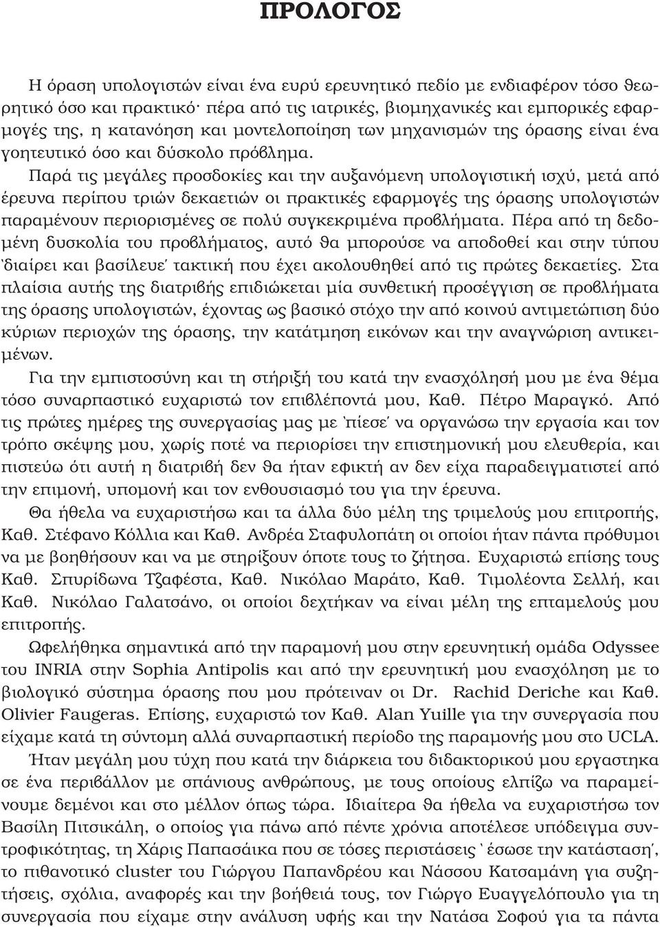 Παρά τις µεγάλες προσδοκίες και την αυξανόµενη υπολογιστική ισχύ, µετά από έρευνα περίπου τριών δεκαετιών οι πρακτικές εφαρµογές της όρασης υπολογιστών παραµένουν περιορισµένες σε πολύ συγκεκριµένα