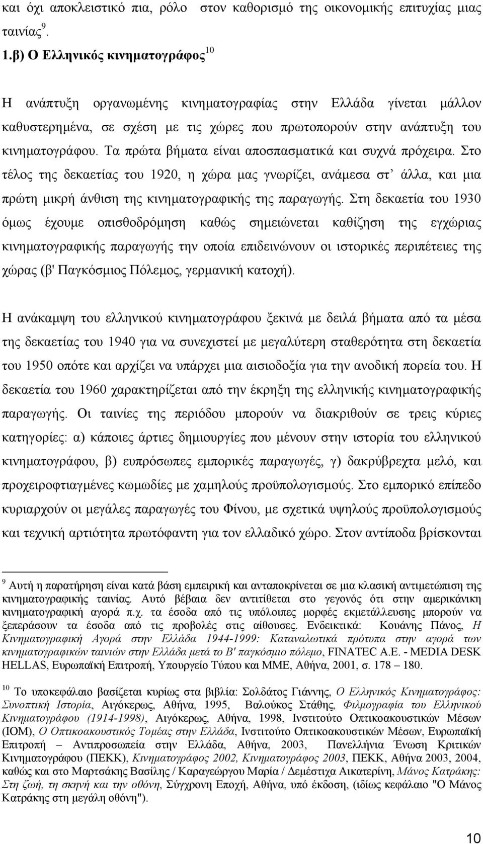 Τα πρώτα βήµατα είναι αποσπασµατικά και συχνά πρόχειρα. Στο τέλος της δεκαετίας του 1920, η χώρα µας γνωρίζει, ανάµεσα στ άλλα, και µια πρώτη µικρή άνθιση της κινηµατογραφικής της παραγωγής.