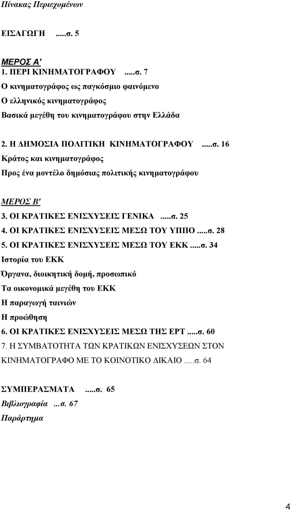 ΟΙ ΚΡΑΤΙΚΕΣ ΕΝΙΣΧΥΣΕΙΣ ΜΕΣΩ ΤΟΥ ΥΠΠΟ...σ. 28 5. ΟΙ ΚΡΑΤΙΚΕΣ ΕΝΙΣΧΥΣΕΙΣ ΜΕΣΩ ΤΟΥ ΕΚΚ...σ. 34 Ιστορία του ΕΚΚ Όργανα, διοικητική δοµή, προσωπικό Τα οικονοµικά µεγέθη του ΕΚΚ Η παραγωγή ταινιών Η προώθηση 6.