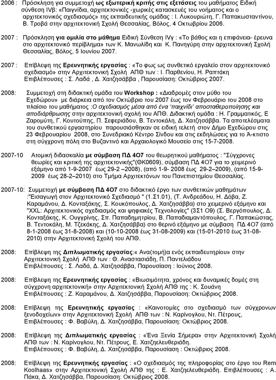 2007 : Πρόσκληση για οµιλία στο µάθηµα Ειδική Σύνθεση ΙVγ : «Το βάθος και η επιφάνεια- έρευνα στο αρχιτεκτονικό περίβληµα» των Κ. Μανωλίδη και Κ.