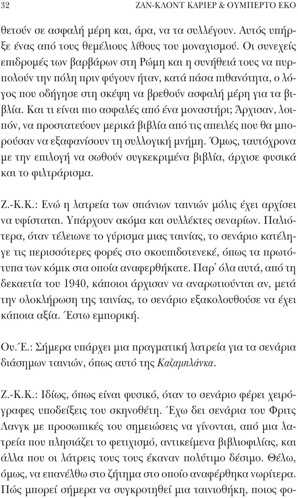 Και τι είναι πιο ασφαλές από ένα μοναστήρι; Άρχισαν, λοιπόν, να προστατεύουν μερικά βιβλία από τις απειλές που θα μπορούσαν να εξαφανίσουν τη συλλογική μνήμη.