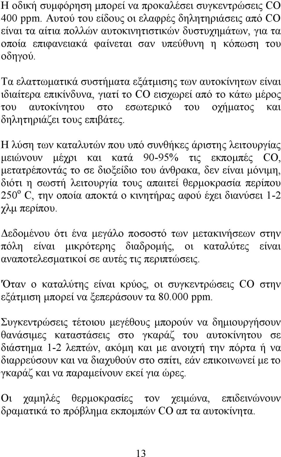 Τα ελαττωματικά συστήματα εξάτμισης των αυτοκίνητων είναι ιδιαίτερα επικίνδυνα, γιατί το CO εισχωρεί από το κάτω μέρος του αυτοκίνητου στο εσωτερικό του οχήματος και δηλητηριάζει τους επιβάτες.