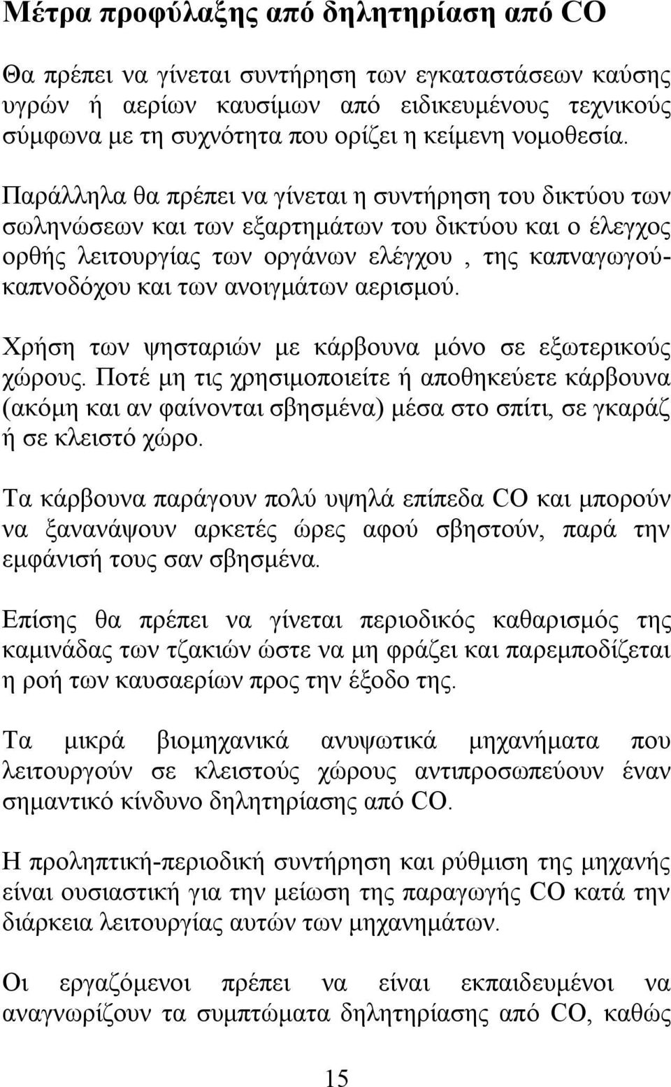 Παράλληλα θα πρέπει να γίνεται η συντήρηση του δικτύου των σωληνώσεων και των εξαρτημάτων του δικτύου και ο έλεγχος ορθής λειτουργίας των οργάνων ελέγχου, της καπναγωγούκαπνοδόχου και των ανοιγμάτων