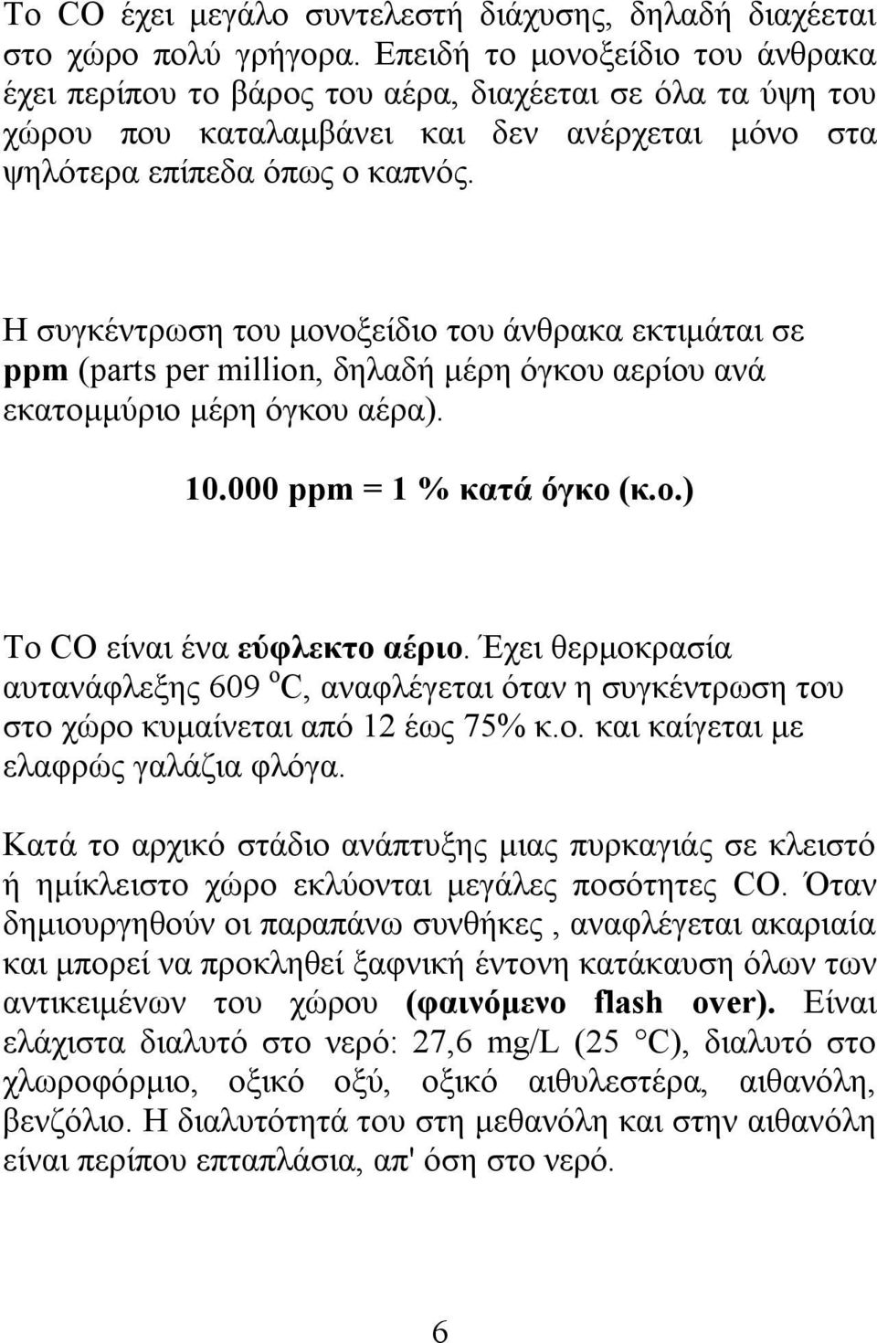 Η συγκέντρωση του μονοξείδιο του άνθρακα εκτιμάται σε ppm (parts per million, δηλαδή μέρη όγκου αερίου ανά εκατομμύριο μέρη όγκου αέρα). 10.000 ppm = 1 % κατά όγκο (κ.ο.) Το CO είναι ένα εύφλεκτο αέριο.