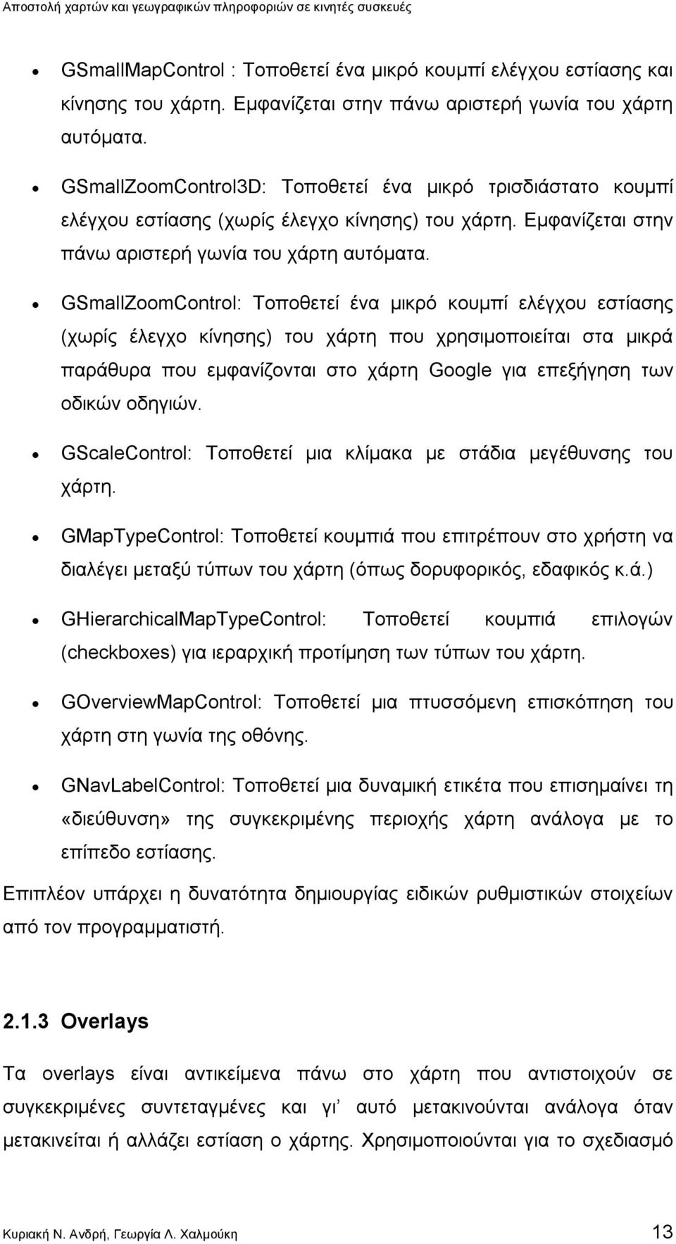 GSmallZoomControl: Τοποθετεί ένα μικρό κουμπί ελέγχου εστίασης (χωρίς έλεγχο κίνησης) του χάρτη που χρησιμοποιείται στα μικρά παράθυρα που εμφανίζονται στο χάρτη Google για επεξήγηση των οδικών