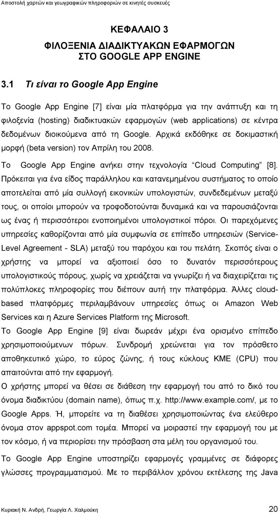 τη Google. Αρχικά εκδόθηκε σε δοκιμαστική μορφή (beta version) τον Απρίλη του 2008. Το Google App Engine ανήκει στην τεχνολογία Cloud Computing [8].