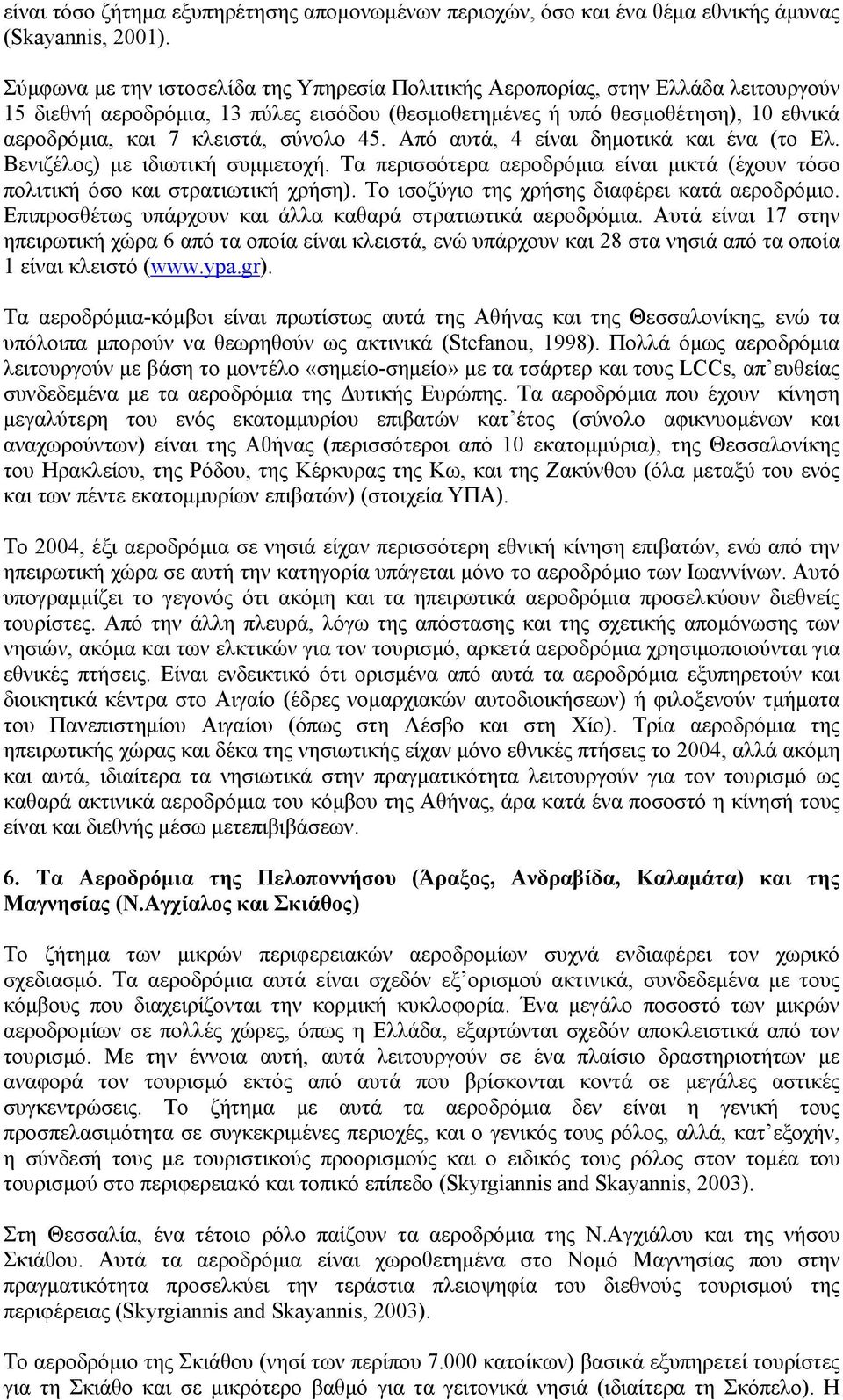 σύνολο 45. Από αυτά, 4 είναι δημοτικά και ένα (το Ελ. Βενιζέλος) με ιδιωτική συμμετοχή. Τα περισσότερα αεροδρόμια είναι μικτά (έχουν τόσο πολιτική όσο και στρατιωτική χρήση).