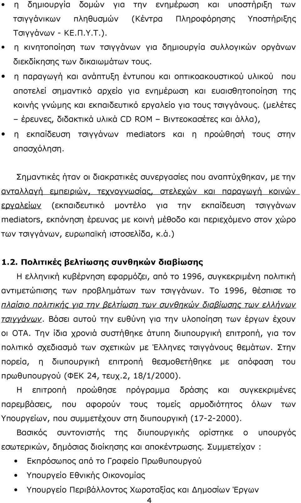 η παραγωγή και ανάπτυξη έντυπου και οπτικοακουστικού υλικού που αποτελεί σημαντικό αρχείο για ενημέρωση και ευαισθητοποίηση της κοινής γνώμης και εκπαιδευτικό εργαλείο για τους τσιγγάνους.