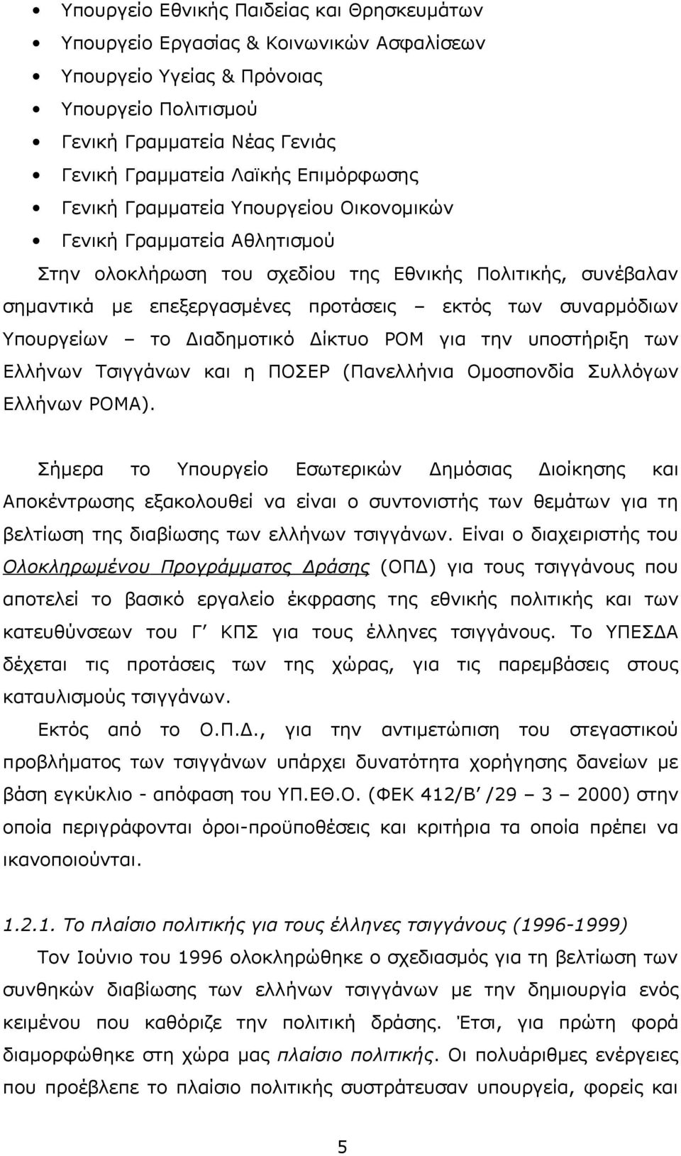 συναρμόδιων Υπουργείων το Διαδημοτικό Δίκτυο ΡΟΜ για την υποστήριξη των Ελλήνων Τσιγγάνων και η ΠΟΣΕΡ (Πανελλήνια Ομοσπονδία Συλλόγων Ελλήνων ΡΟΜΑ).