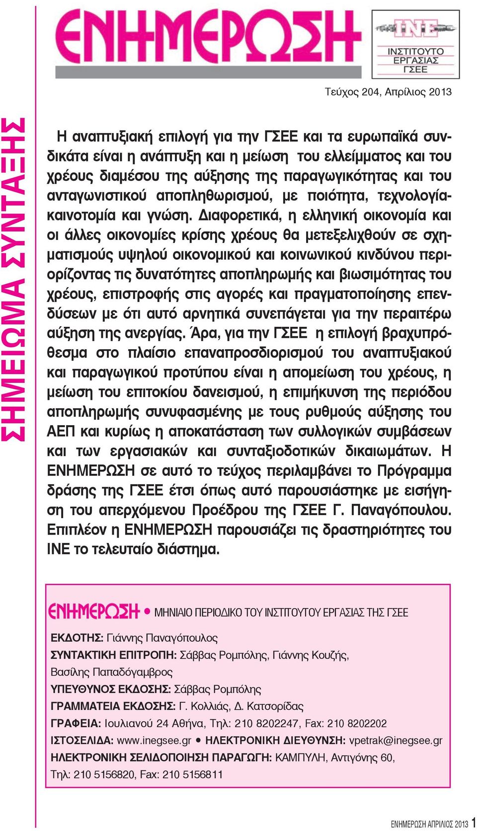 Διαφορετικά, η ελληνική οικονοµία και οι άλλες οικονομίες κρίσης χρέους θα µετεξελιχθούν σε σχηματισμούς υψηλού οικονοµικού και κοινωνικού κινδύνου περιορίζοντας τις δυνατότητες αποπληρωμής και