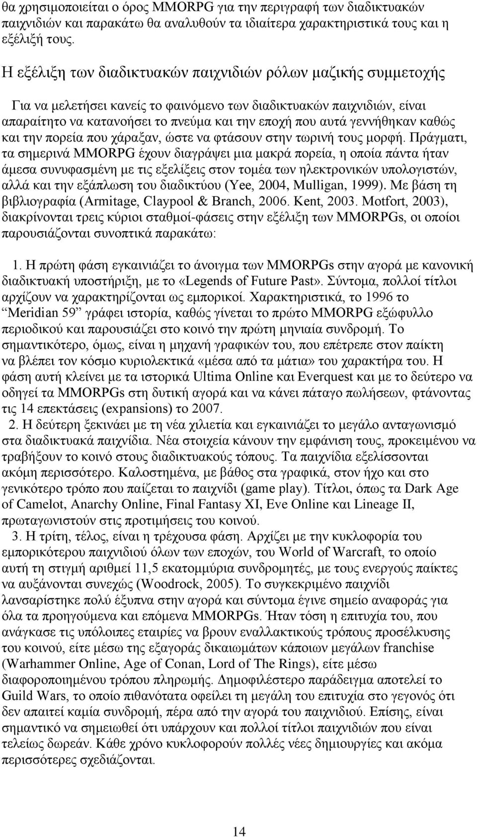 γεννήθηκαν καθώς και την πορεία που χάραξαν, ώστε να φτάσουν στην τωρινή τους μορφή.