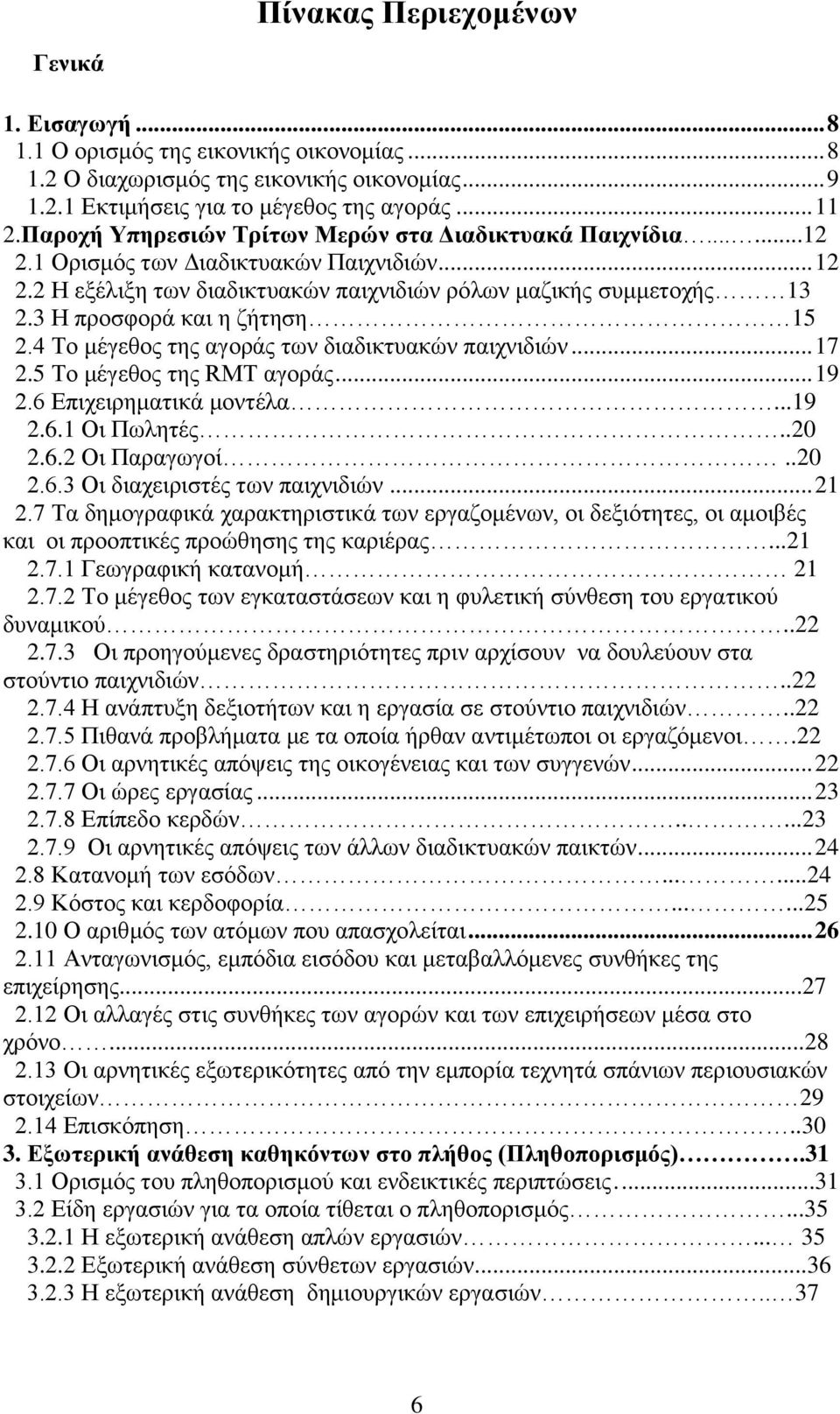 3 Η προσφορά και η ζήτηση 15 2.4 Το μέγεθος της αγοράς των διαδικτυακών παιχνιδιών... 17 2.5 Το μέγεθος της RMT αγοράς... 19 2.6 Επιχειρηματικά μοντέλα...19 2.6.1 Οι Πωλητές..20 2.6.2 Οι Παραγωγοί.