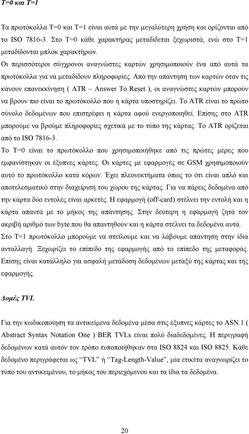 Από την απάντηση των καρτών όταν τις κάνουν επανεκκίνηση ( ATR Answer To Reset ), οι αναγνώστες καρτών µπορούν να βρουν πιο είναι το πρωτόκολλο που η κάρτα υποστηρίζει.