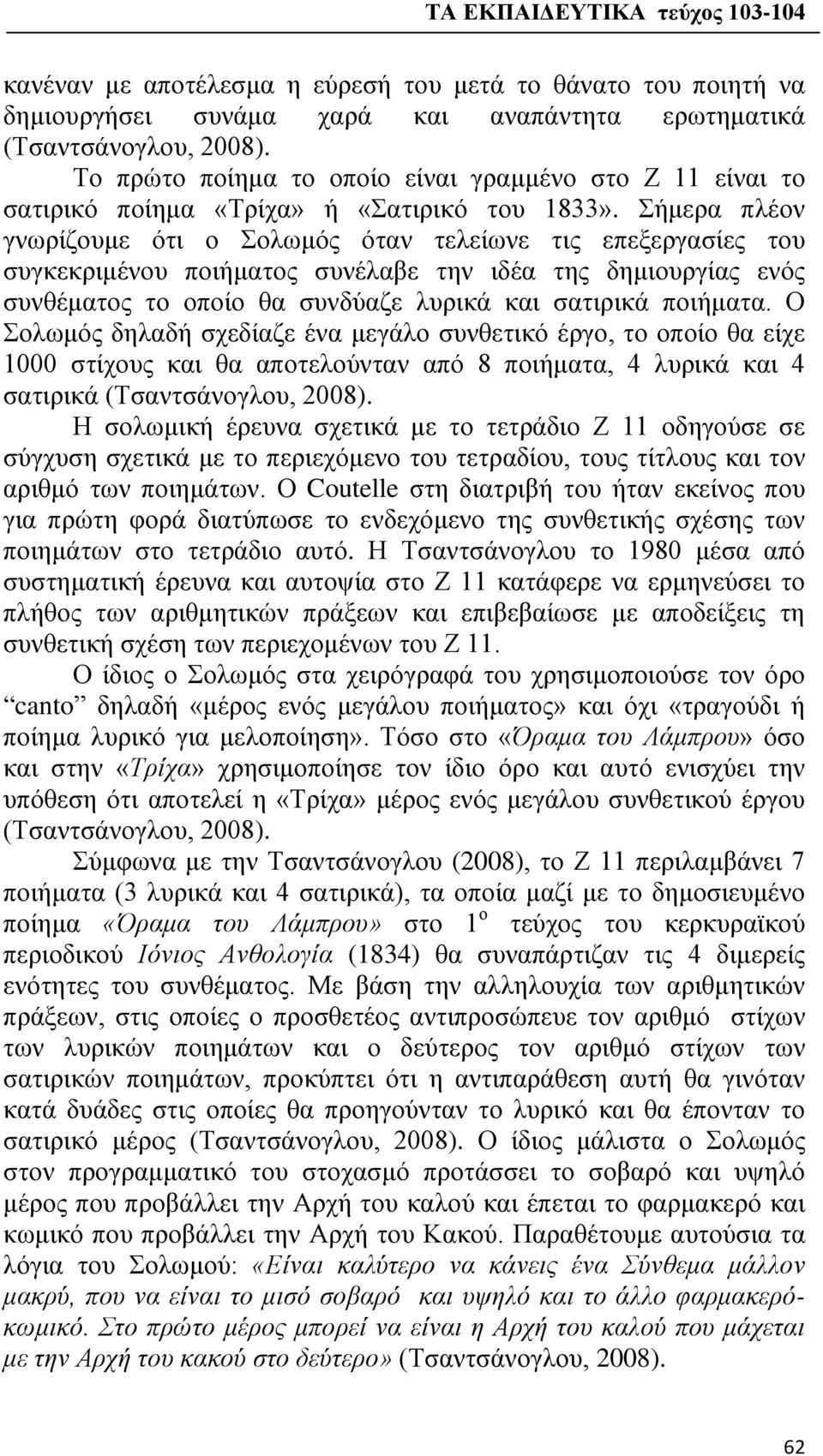 Σήμερα πλέον γνωρίζουμε ότι ο Σολωμός όταν τελείωνε τις επεξεργασίες του συγκεκριμένου ποιήματος συνέλαβε την ιδέα της δημιουργίας ενός συνθέματος το οποίο θα συνδύαζε λυρικά και σατιρικά ποιήματα.