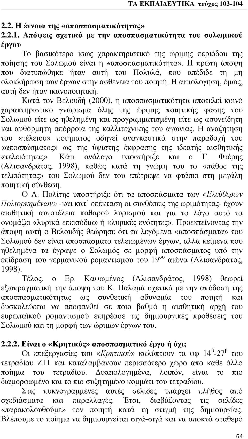 Η πρώτη άποψη που διατυπώθηκε ήταν αυτή του Πολυλά, που απέδιδε τη μη ολοκλήρωση των έργων στην ασθένεια του ποιητή. Η αιτιολόγηση, όμως, αυτή δεν ήταν ικανοποιητική.