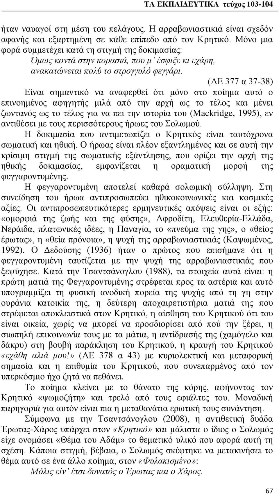 (ΑΕ 377 α 37-38) Είναι σημαντικό να αναφερθεί ότι μόνο στο ποίημα αυτό ο επινοημένος αφηγητής μιλά από την αρχή ως το τέλος και μένει ζωντανός ως το τέλος για να πει την ιστορία του (Mackridge,