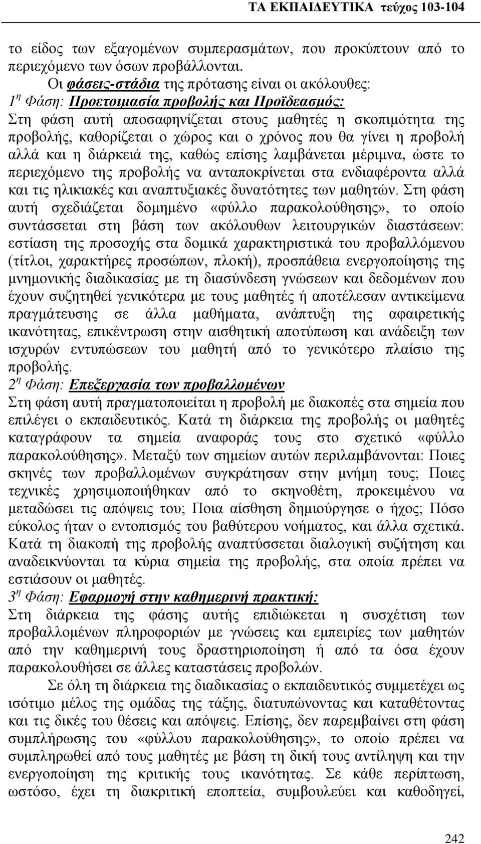 χρόνος που θα γίνει η προβολή αλλά και η διάρκειά της, καθώς επίσης λαμβάνεται μέριμνα, ώστε το περιεχόμενο της προβολής να ανταποκρίνεται στα ενδιαφέροντα αλλά και τις ηλικιακές και αναπτυξιακές