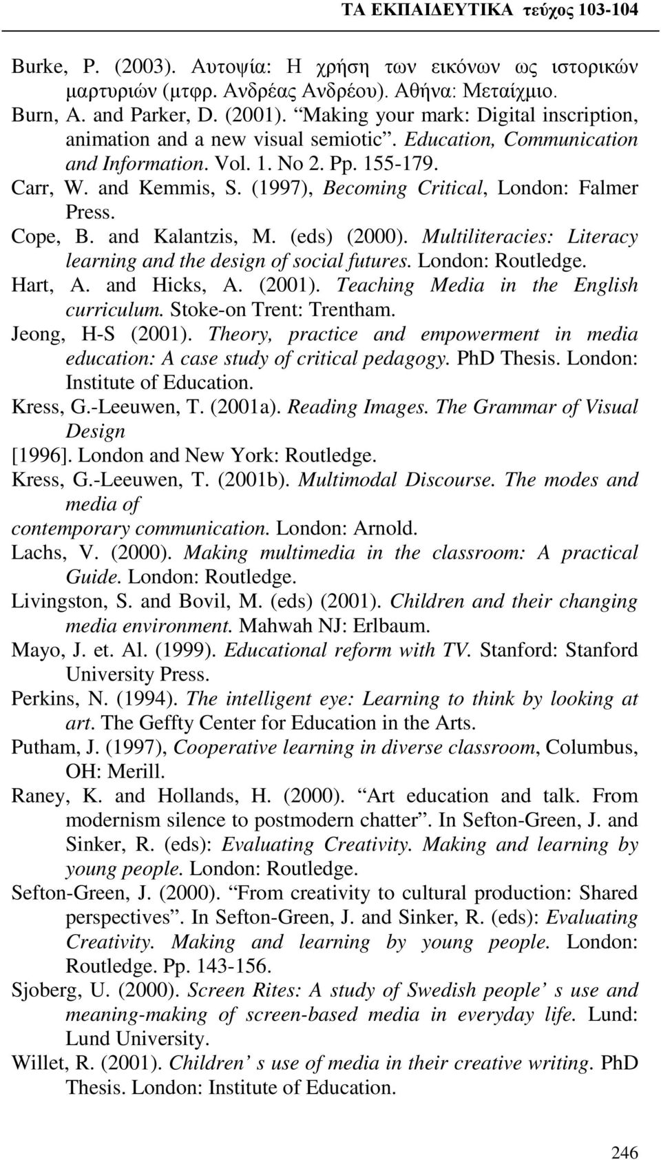 (1997), Becoming Critical, London: Falmer Press. Cope, B. and Kalantzis, M. (eds) (2000). Multiliteracies: Literacy learning and the design of social futures. London: Routledge. Hart, A. and Hicks, A.