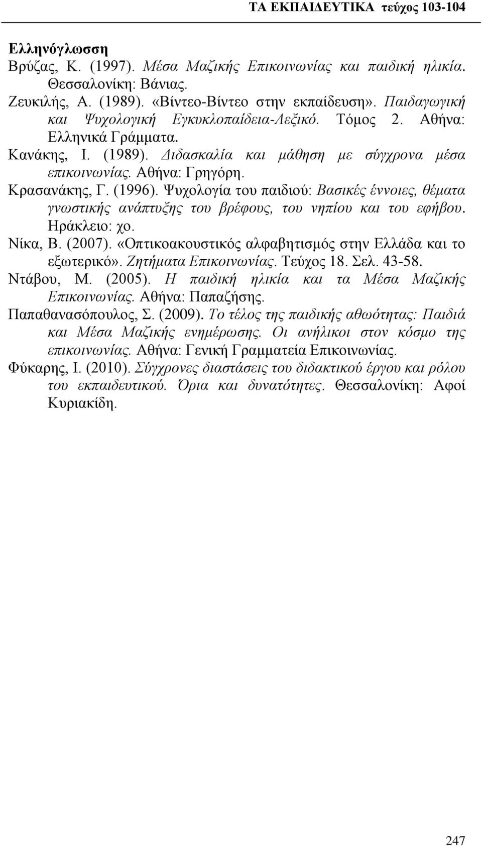 Ψυχολογία του παιδιού: Βασικές έννοιες, θέματα γνωστικής ανάπτυξης του βρέφους, του νηπίου και του εφήβου. Ηράκλειο: χο. Νίκα, Β. (2007). «Οπτικοακουστικός αλφαβητισμός στην Ελλάδα και το εξωτερικό».