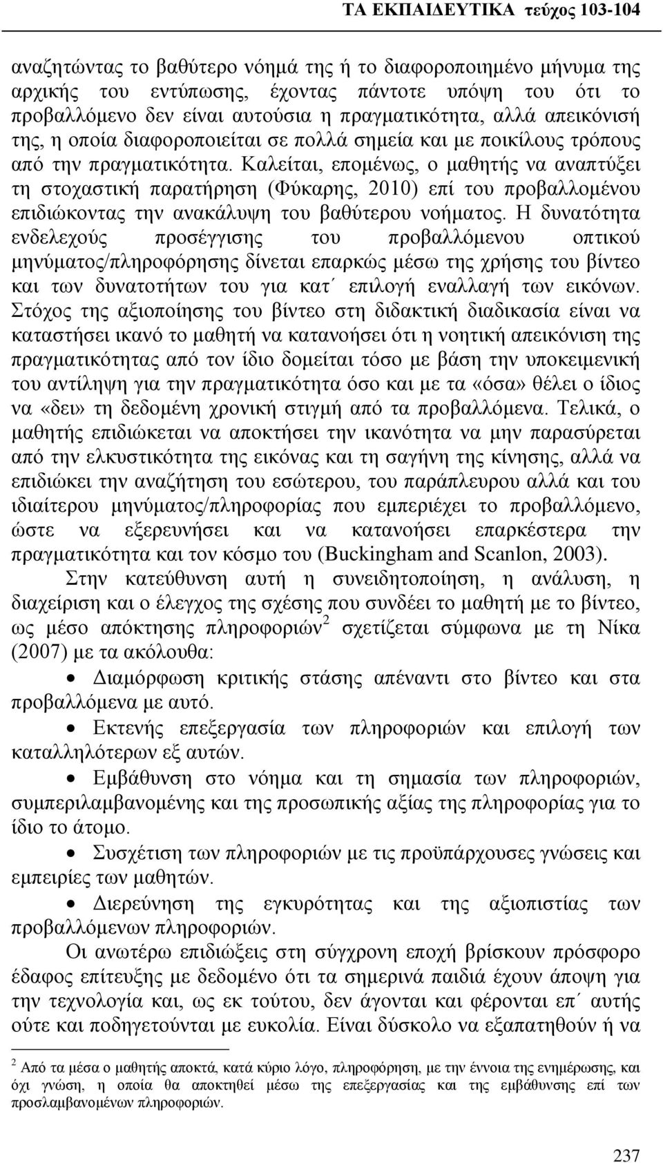 Καλείται, επομένως, ο μαθητής να αναπτύξει τη στοχαστική παρατήρηση (Φύκαρης, 2010) επί του προβαλλομένου επιδιώκοντας την ανακάλυψη του βαθύτερου νοήματος.