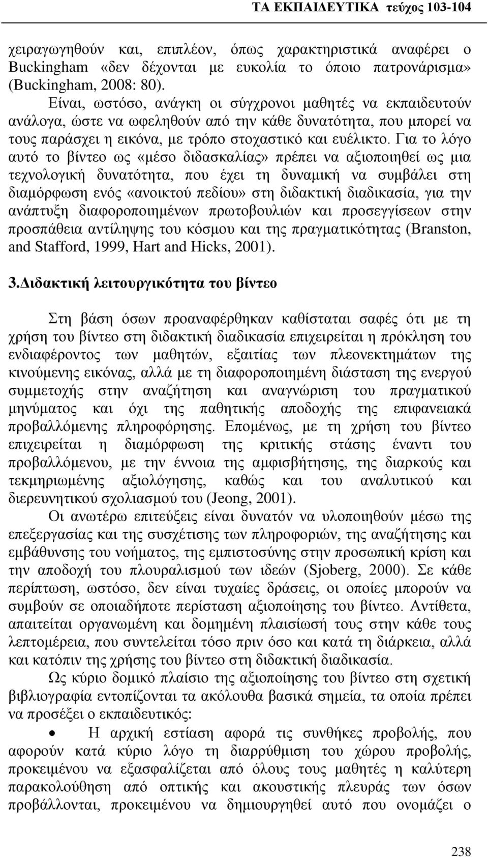 Για το λόγο αυτό το βίντεο ως «μέσο διδασκαλίας» πρέπει να αξιοποιηθεί ως μια τεχνολογική δυνατότητα, που έχει τη δυναμική να συμβάλει στη διαμόρφωση ενός «ανοικτού πεδίου» στη διδακτική διαδικασία,