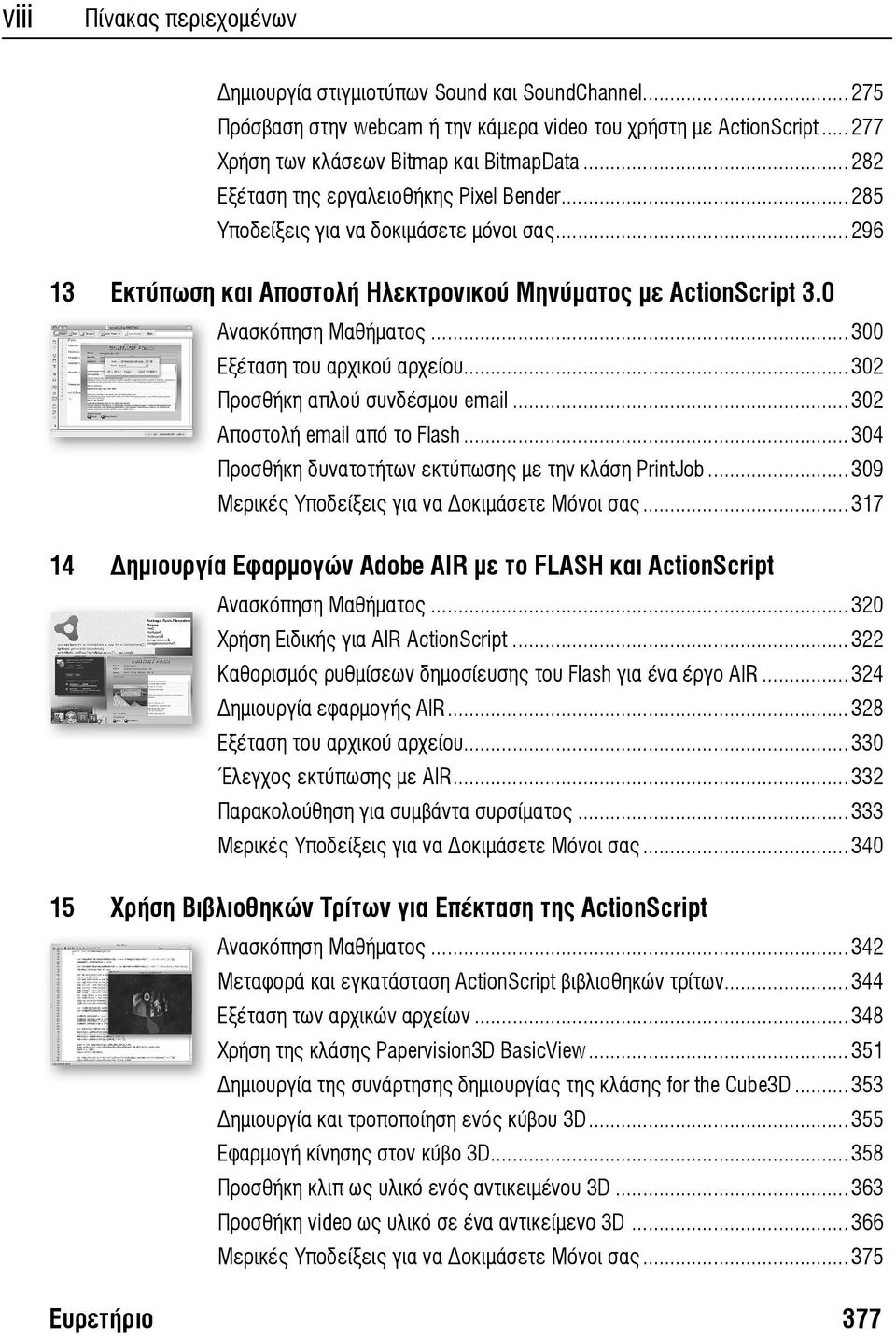 ..300 Εξέταση του αρχικού αρχείου...302 Προσθήκη απλού συνδέσμου email...302 Αποστολή email από το Flash...304 Προσθήκη δυνατοτήτων εκτύπωσης με την κλάση PrintJob.