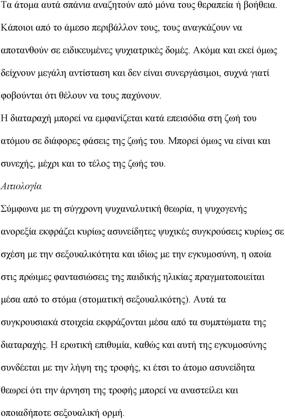 Η διαταραχή μπορεί να εμφανίζεται κατά επεισόδια στη ζωή του ατόμου σε διάφορες φάσεις της ζωής του. Μπορεί όμως να είναι και συνεχής, μέχρι και το τέλος της ζωής του.