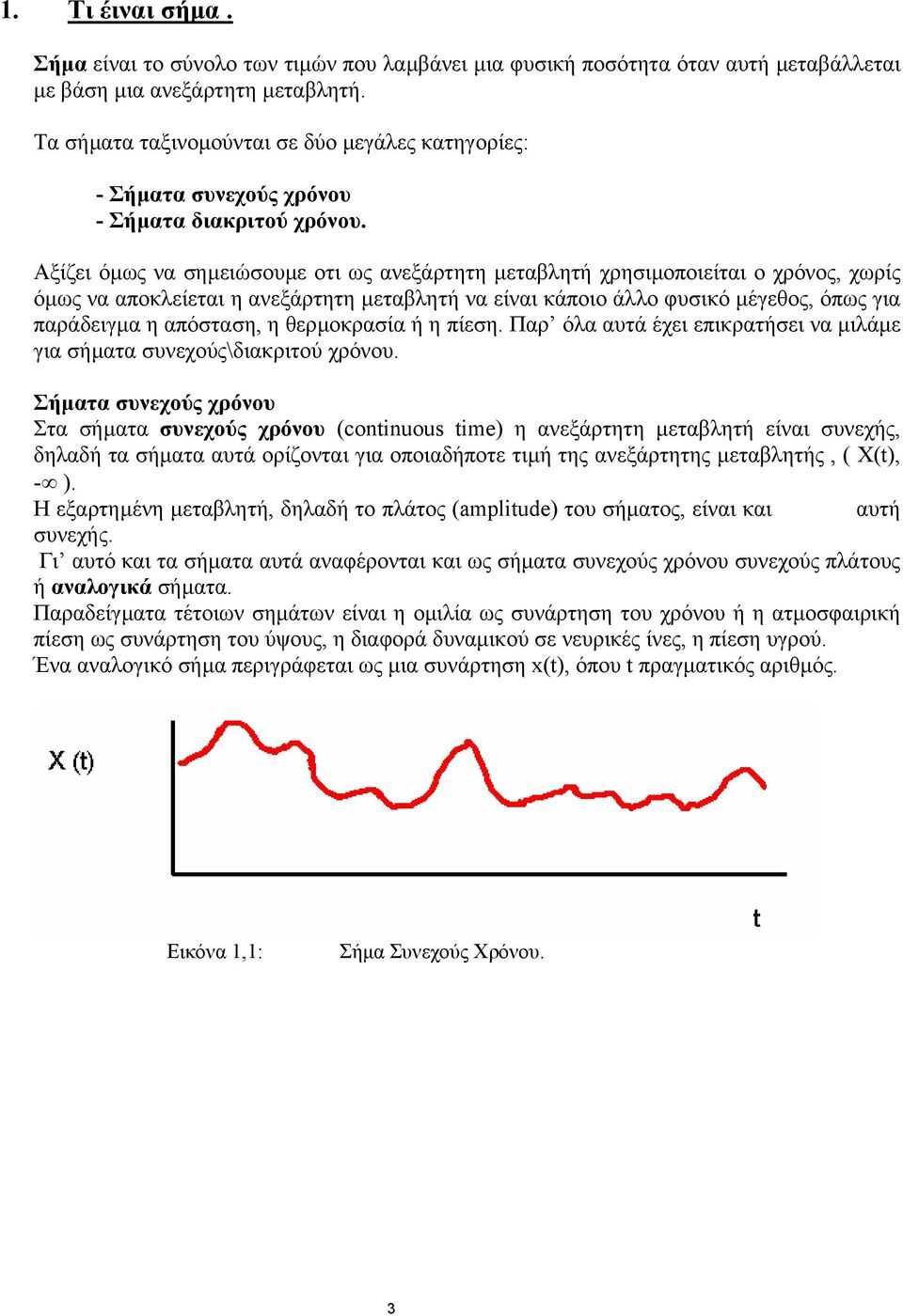 Αξίζει όµως να σηµειώσουµε οτι ως ανεξάρτητη µεταβλητή χρησιµοποιείται ο χρόνος, χωρίς όµως να αποκλείεται η ανεξάρτητη µεταβλητή να είναι κάποιο άλλο φυσικό µέγεθος, όπως για παράδειγµα η απόσταση,