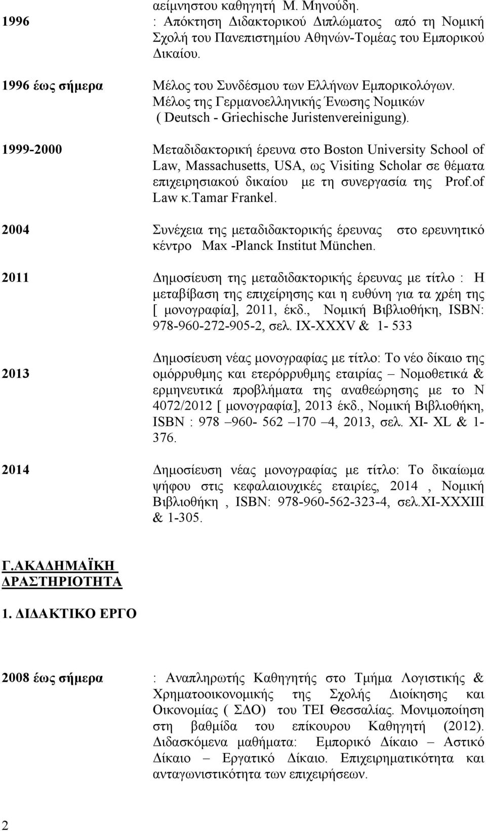 1999-2000 Μεταδιδακτορική έρευνα στο Boston University School of Law, Massachusetts, USA, ως Visiting Scholar σε θέματα επιχειρησιακού δικαίου με τη συνεργασία της Prof.of Law κ.τamar Frankel.