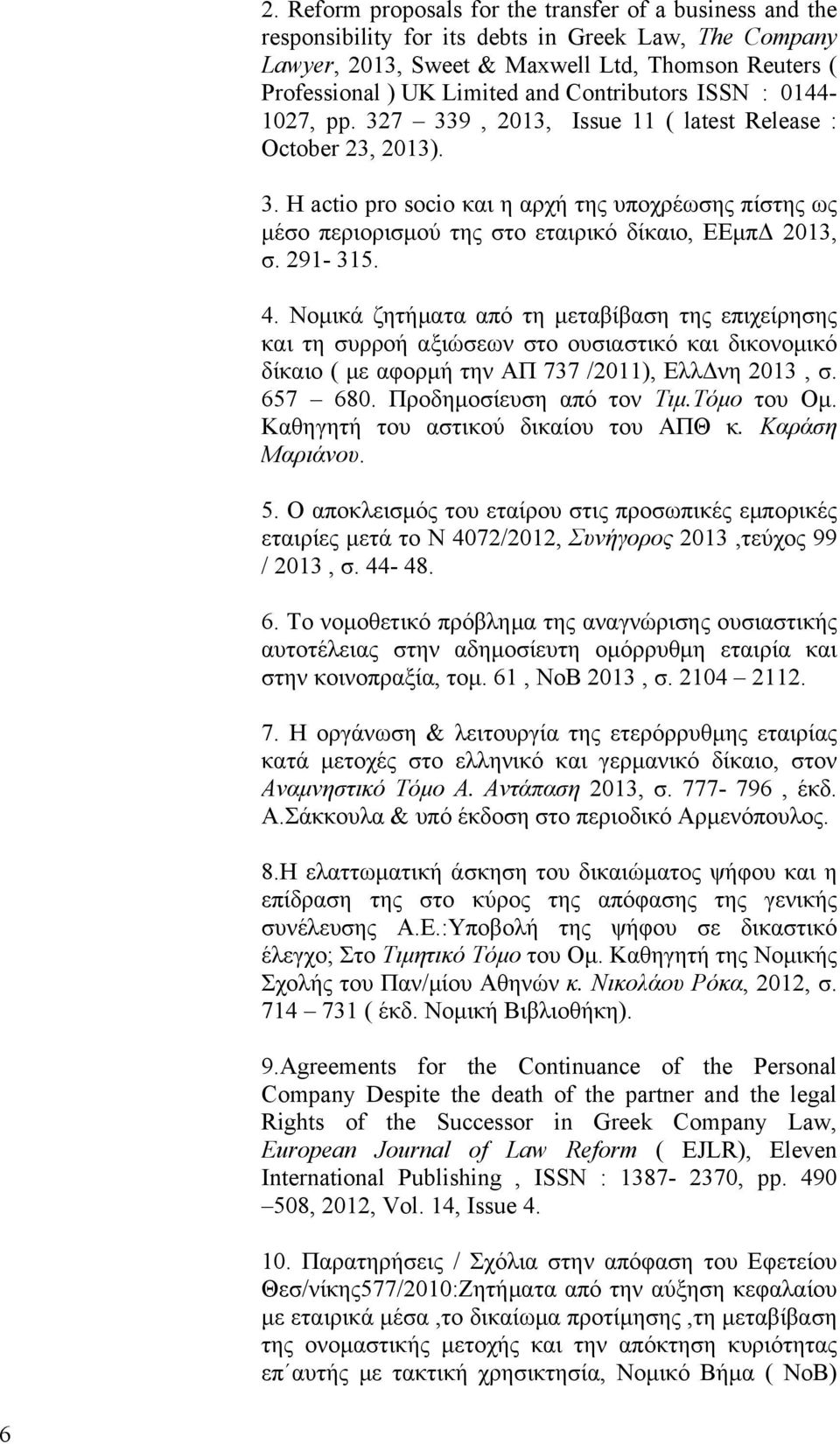 291-315. 4. Nομικά ζητήματα από τη μεταβίβαση της επιχείρησης και τη συρροή αξιώσεων στο ουσιαστικό και δικονομικό δίκαιο ( με αφορμή την ΑΠ 737 /2011), ΕλλΔνη 2013, σ. 657 680.