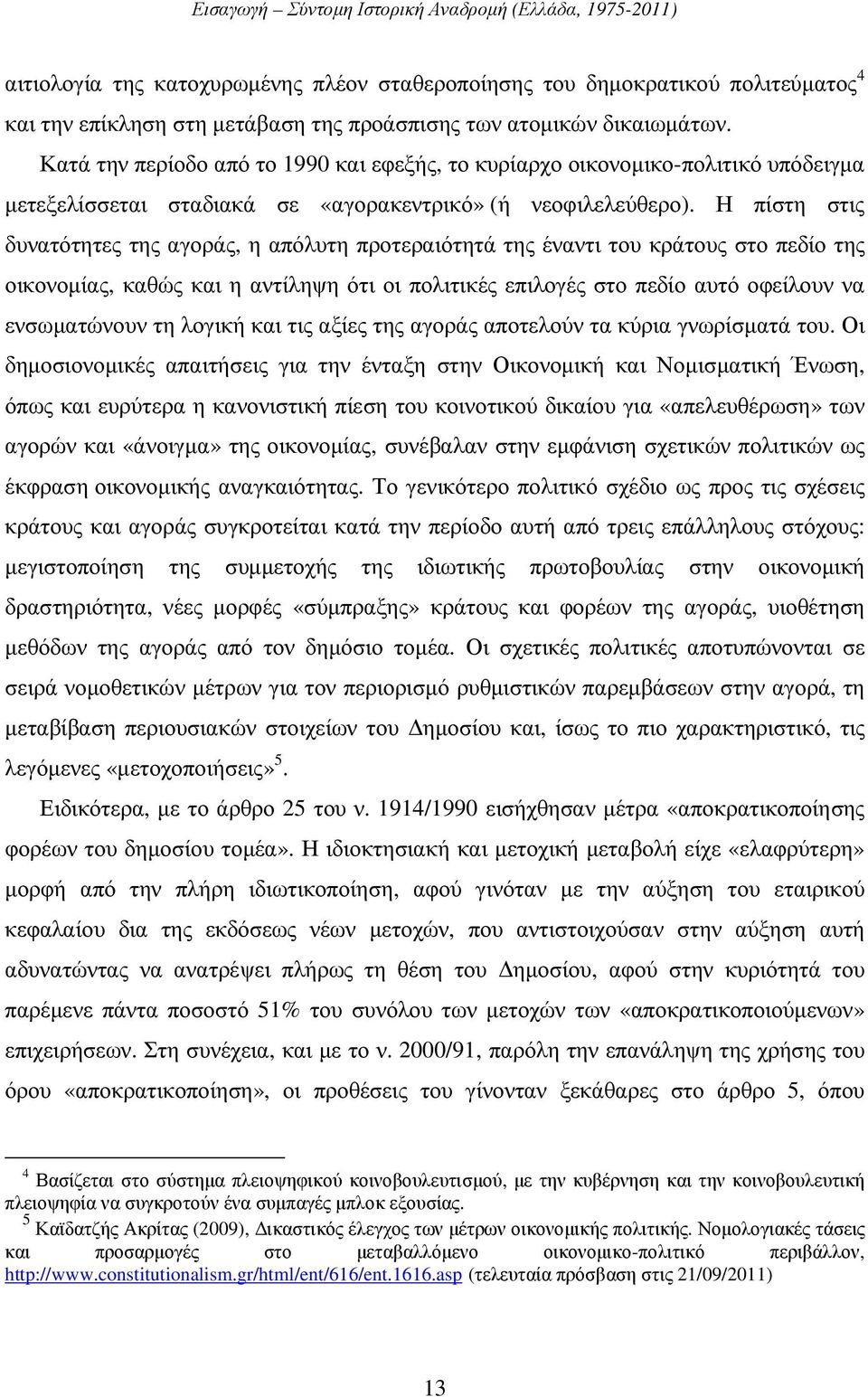 Η πίστη στις δυνατότητες της αγοράς, η απόλυτη προτεραιότητά της έναντι του κράτους στο πεδίο της οικονοµίας, καθώς και η αντίληψη ότι οι πολιτικές επιλογές στο πεδίο αυτό οφείλουν να ενσωµατώνουν τη