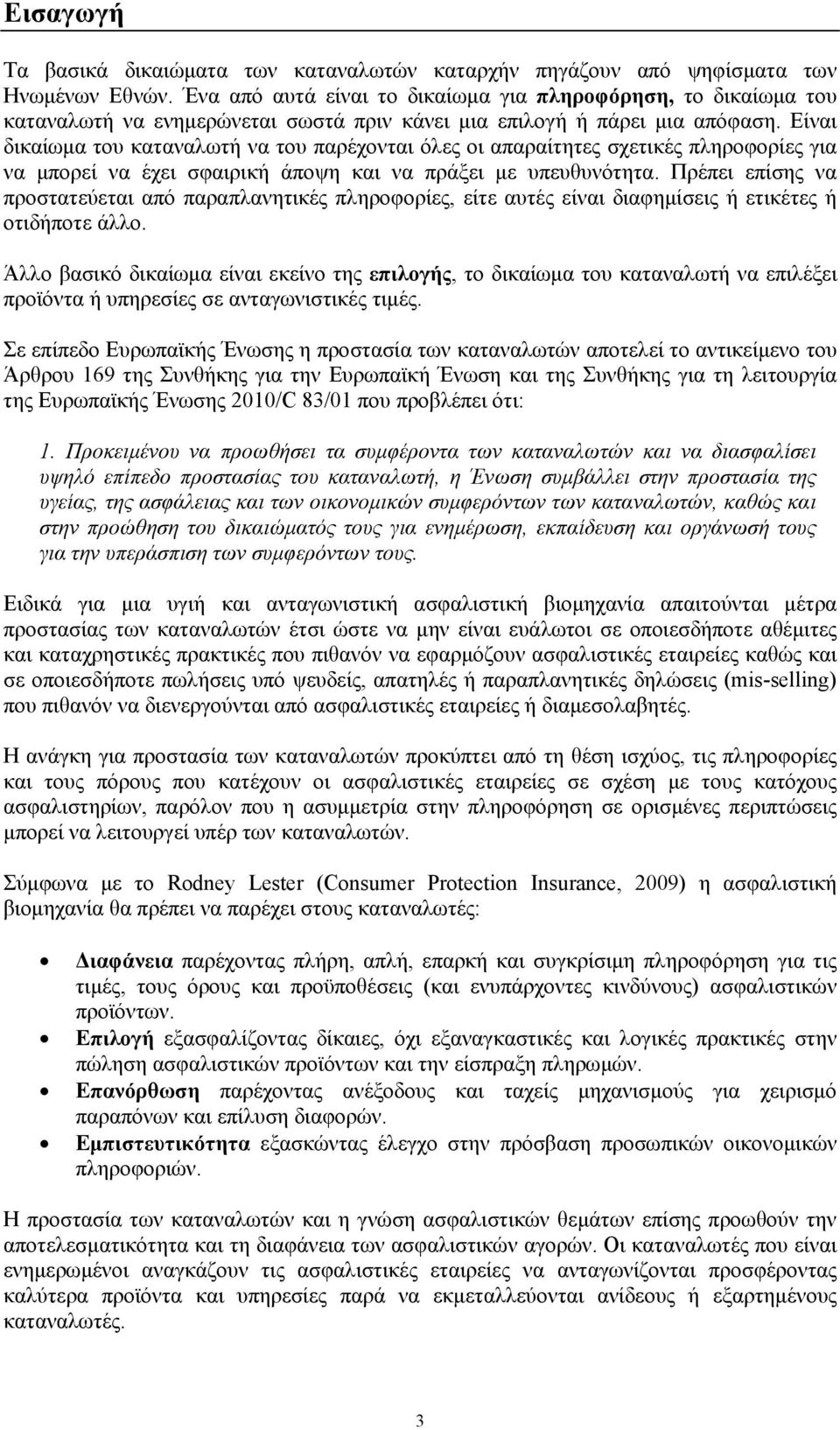 Είναι δικαίωμα του καταναλωτή να του παρέχονται όλες οι απαραίτητες σχετικές πληροφορίες για να μπορεί να έχει σφαιρική άποψη και να πράξει με υπευθυνότητα.