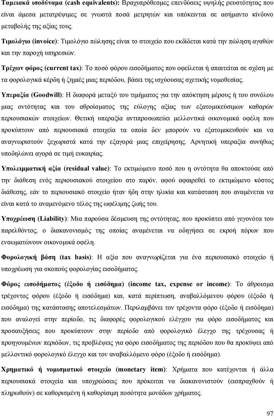 Τρέχων φόρος (current tax): Το ποσό φόρου εισοδήματος που οφείλεται ή απαιτείται σε σχέση με τα φορολογικά κέρδη ή ζημιές μιας περιόδου, βάσει της ισχύουσας σχετικής νομοθεσίας.