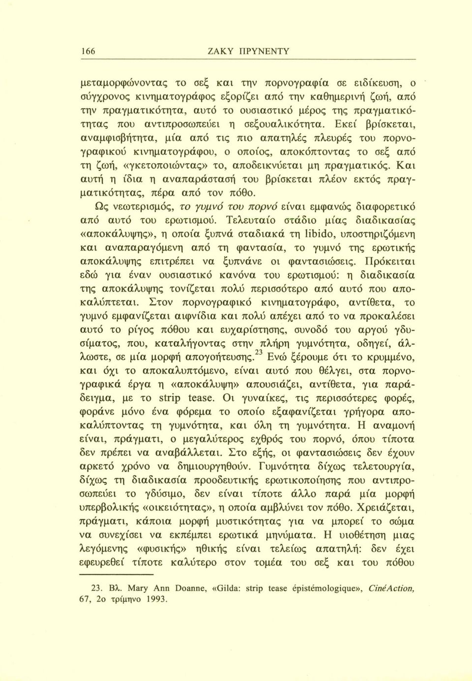 Εκεί βρίσκεται, αναμφισβήτητα, μία από τις πιο απατηλές πλευρές του πορνογραφικού κινηματογράφου, ο οποίος, αποκόπτοντας το σεξ από τη ζωή, «γκετοποιώντας» το, αποδεικνύεται μη πραγματικός.