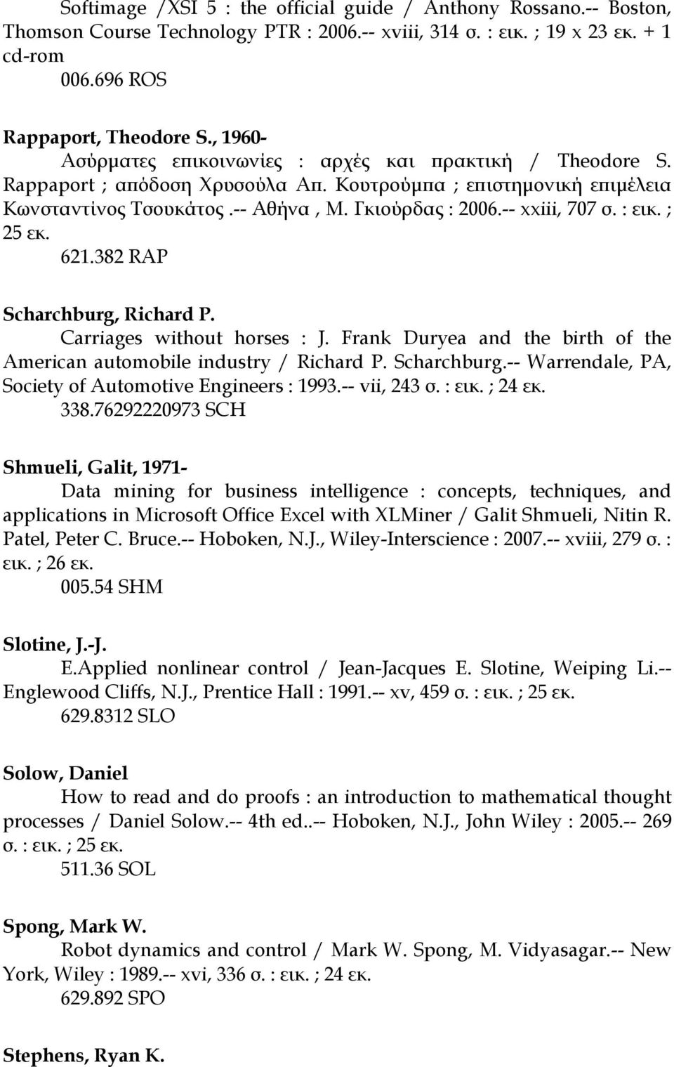 -- xxiii, 707 σ. : εικ. ; 25 εκ. 621.382 RAP Scharchburg, Richard P. Carriages without horses : J. Frank Duryea and the birth of the American automobile industry / Richard P. Scharchburg.-- Warrendale, PA, Society of Automotive Engineers : 1993.