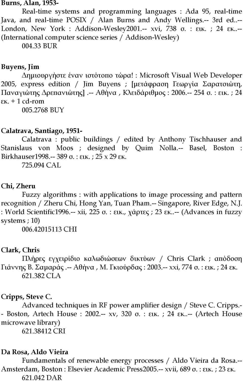 : Microsoft Visual Web Developer 2005, express edition / Jim Buyens ; [µετάφραση Γεωργία Σαρατσιώτη, Παναγιώτης ρεπανιώτης].-- Αθήνα, Κλειδάριθµος : 2006.-- 254 σ. : εικ. ; 24 εκ. + 1 cd-rom 005.