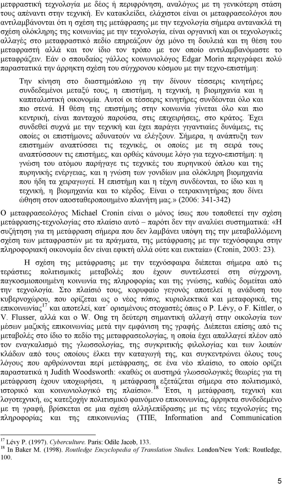 και οι τεχνολογικές αλλαγές στο µεταφραστικό πεδίο επηρεάζουν όχι µόνο τη δουλειά και τη θέση του µεταφραστή αλλά και τον ίδιο τον τρόπο µε τον οποίο αντιλαµβανόµαστε το µεταφράζειν.