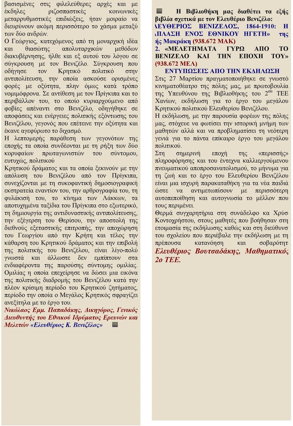 Σύγκρουση που οδήγησε τον Κρητικό πολιτικό στην αντιπολίτευση, την οποία ασκούσε ορισµένες φορές µε οξύτητα, πλην όµως κατά τρόπο νοµιµόφρονα.