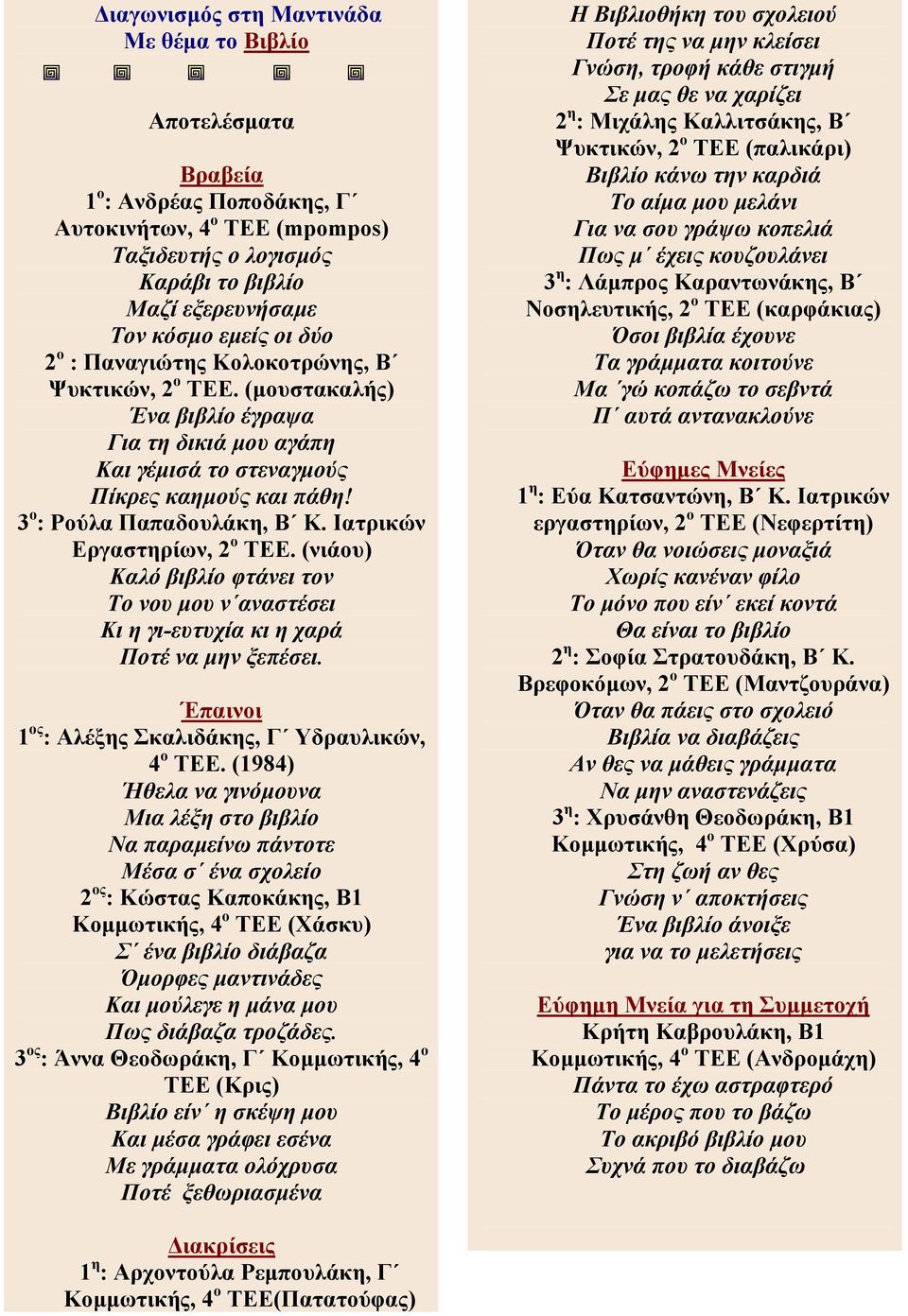 Ιατρικών Εργαστηρίων, 2 ο ΤΕΕ. (νιάου) Καλό βιβλίο φτάνει τον Το νου µου ν αναστέσει Κι η γι-ευτυχία κι η χαρά Ποτέ να µην ξεπέσει. Έπαινοι 1 ος : Αλέξης Σκαλιδάκης, Γ Υδραυλικών, 4 ο ΤΕΕ.